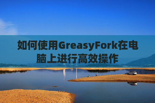 如何使用GreasyFork在电脑上进行高效操作