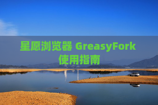 星愿浏览器 GreasyFork 使用指南